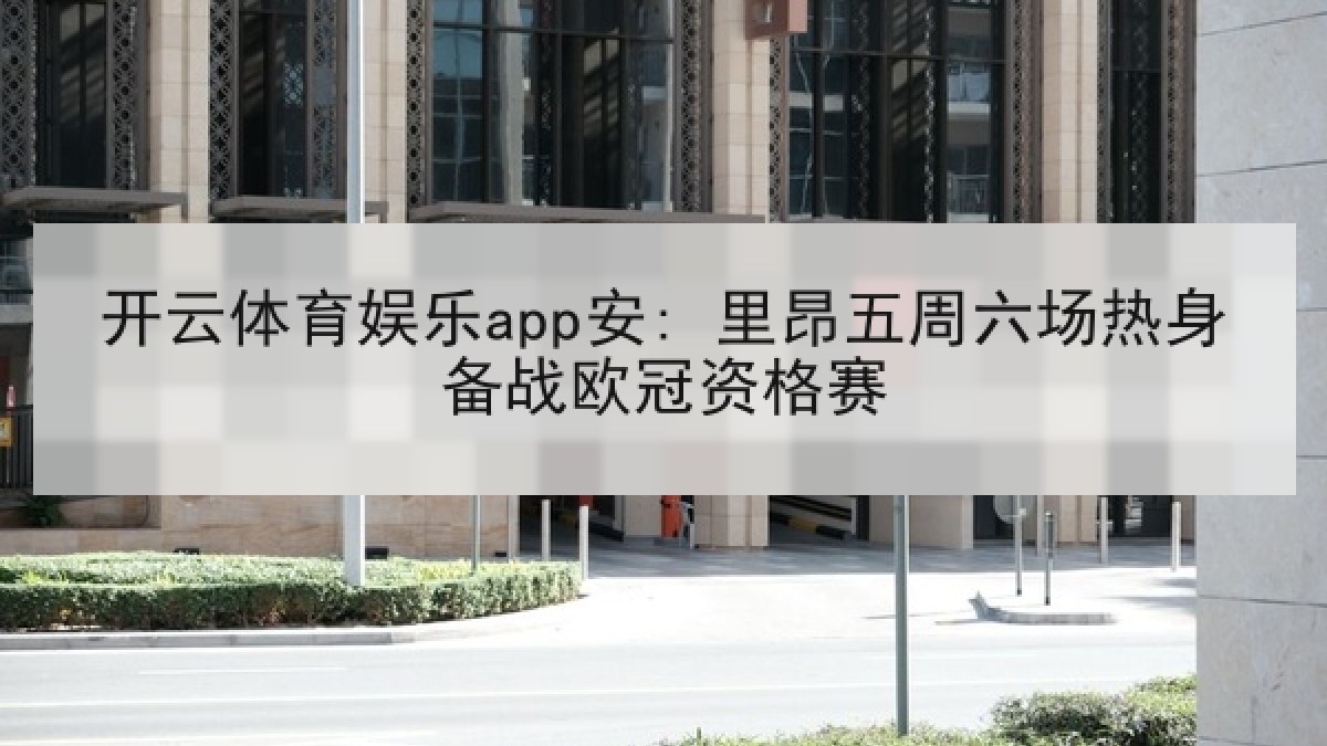 开云体育娱乐app安: 里昂五周六场热身备战欧冠资格赛