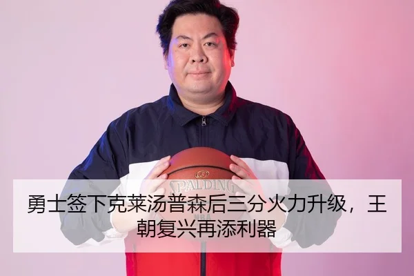 勇士签下克莱汤普森后三分火力升级，王朝复兴再添利器