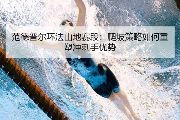 范德普尔环法山地赛段：爬坡策略如何重塑冲刺手优势