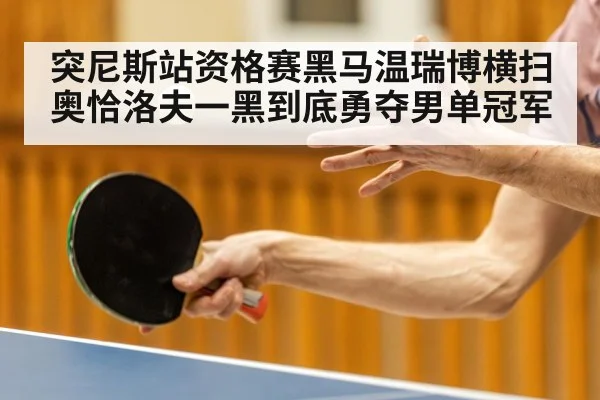 突尼斯站资格赛黑马温瑞博横扫奥恰洛夫一黑到底勇夺男单冠军
