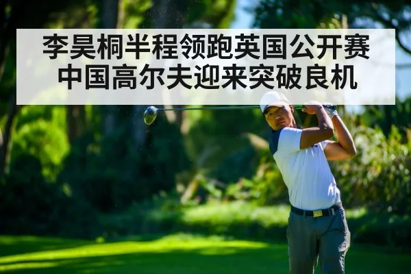 李昊桐半程领跑英国公开赛 中国高尔夫迎来突破良机