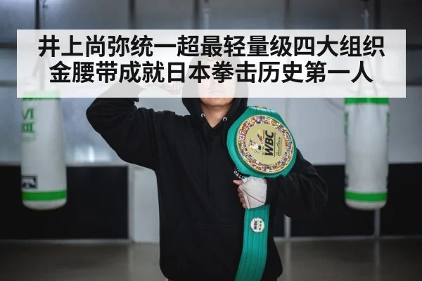 井上尚弥统一超最轻量级四大组织金腰带成就日本拳击历史第一人