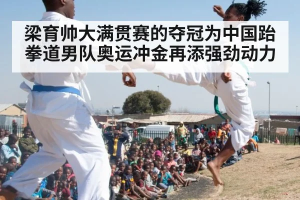 梁育帅大满贯赛的夺冠为中国跆拳道男队奥运冲金再添强劲动力