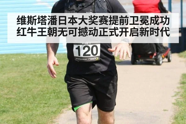 维斯塔潘日本大奖赛提前卫冕成功 红牛王朝无可撼动正式开启新时代