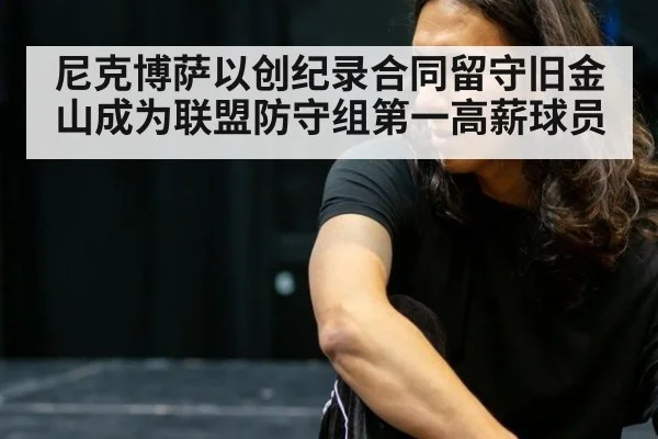 尼克博萨以创纪录合同留守旧金山成为联盟防守组第一高薪球员